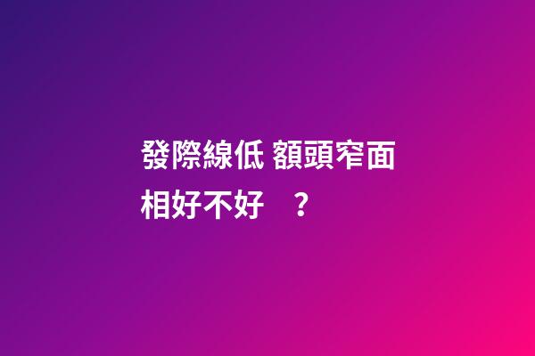 發際線低 額頭窄面相好不好？
